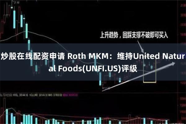 炒股在线配资申请 Roth MKM：维持United Natural Foods(UNFI.US)评级