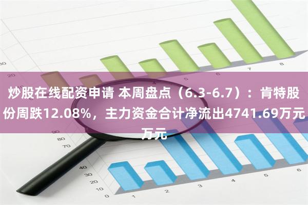 炒股在线配资申请 本周盘点（6.3-6.7）：肯特股份周跌12.08%，主力资金合计净流出4741.69万元