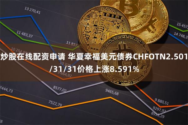 炒股在线配资申请 华夏幸福美元债券CHFOTN2.501/31/31价格上涨8.591%