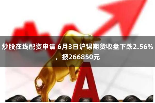 炒股在线配资申请 6月3日沪锡期货收盘下跌2.56%，报266850元